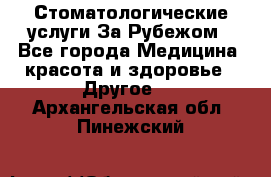 Стоматологические услуги За Рубежом - Все города Медицина, красота и здоровье » Другое   . Архангельская обл.,Пинежский 